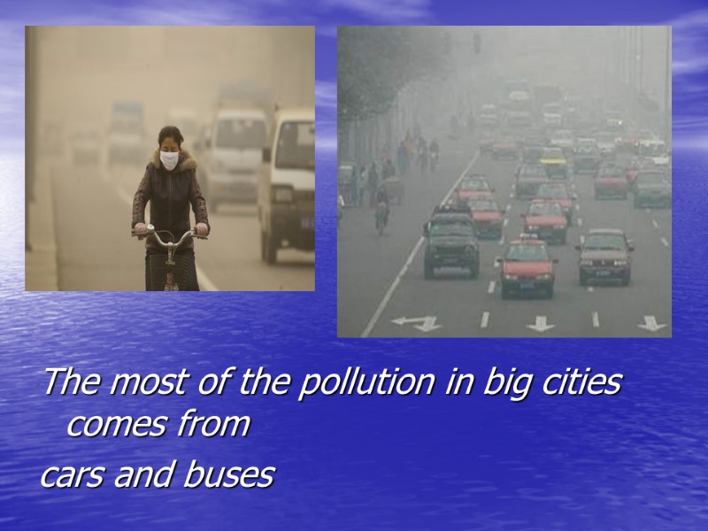 The most of the pollution in big cities comes from  cars and buses